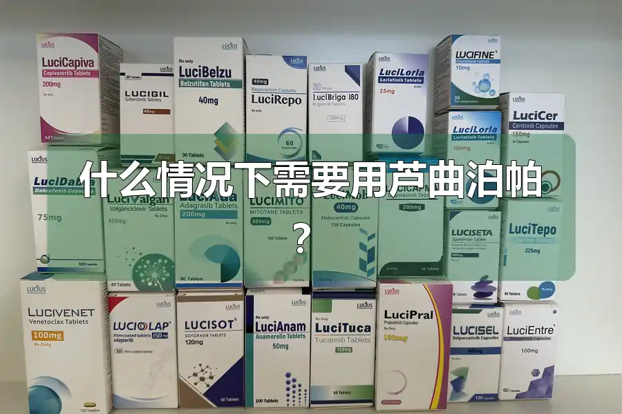 什么情况下需要用芦曲泊帕？